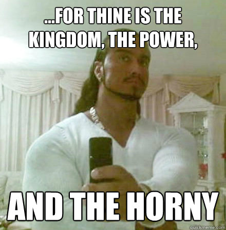 ...for thine is the kingdom, the power, and the horny  Guido Jesus