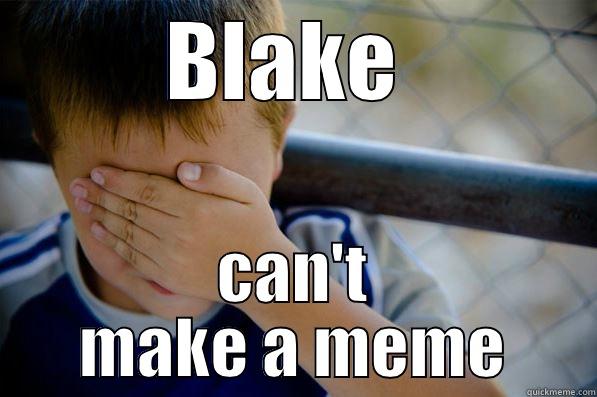 BLAKE  CAN'T MAKE A MEME Confession kid