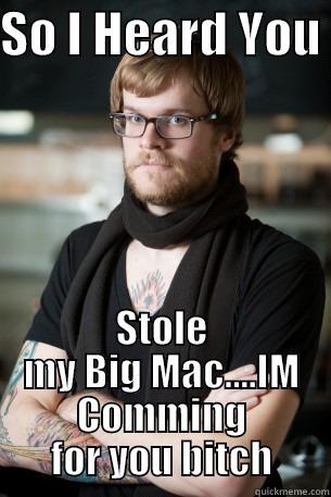 SO I HEARD YOU  STOLE MY BIG MAC....IM COMMING FOR YOU BITCH Hipster Barista