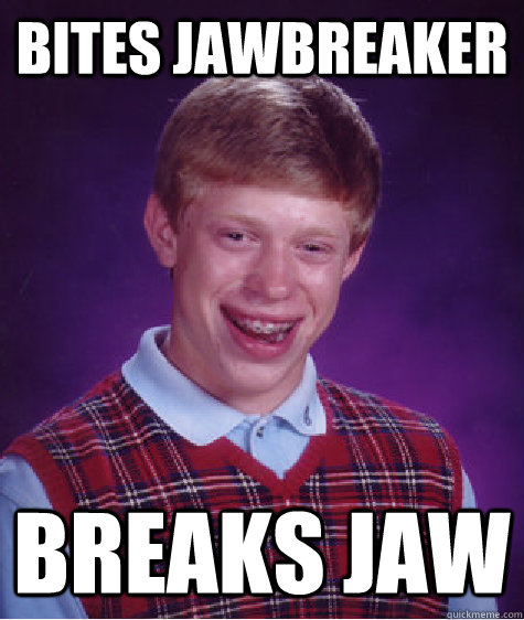 Bites Jawbreaker breaks jaw  Bad Luck Brian