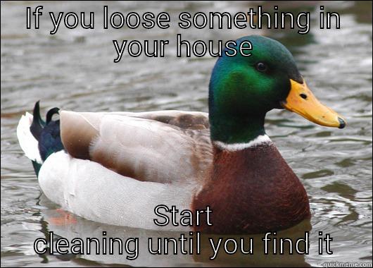 I had given up after looking everywhere - IF YOU LOOSE SOMETHING IN YOUR HOUSE START CLEANING UNTIL YOU FIND IT Actual Advice Mallard