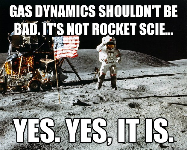 Gas Dynamics shouldn't be bad. It's not rocket scie... YEs. YES, it is.  Unimpressed Astronaut