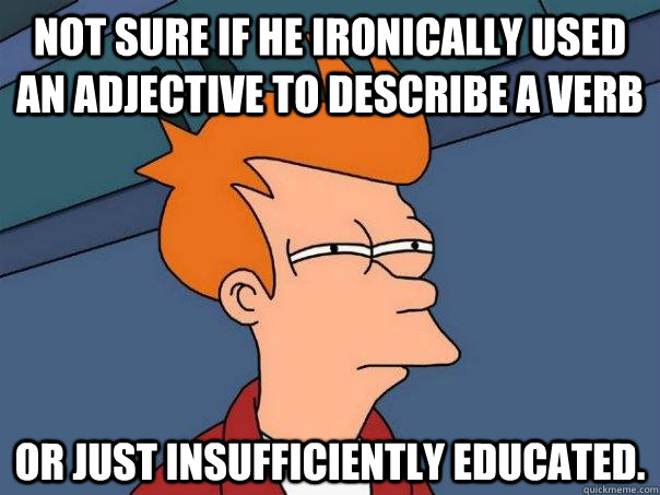 Not sure if he ironically used an adjective to describe a verb  Or just insufficiently educated. - Not sure if he ironically used an adjective to describe a verb  Or just insufficiently educated.  Futurama Fry