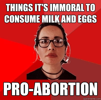 things it's immoral to consume milk and eggs pro-abortion  Liberal Douche Garofalo