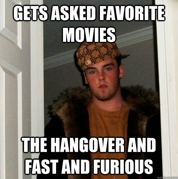 gets asked favorite movies  the hangover and fast and furious   Scumbag Steve