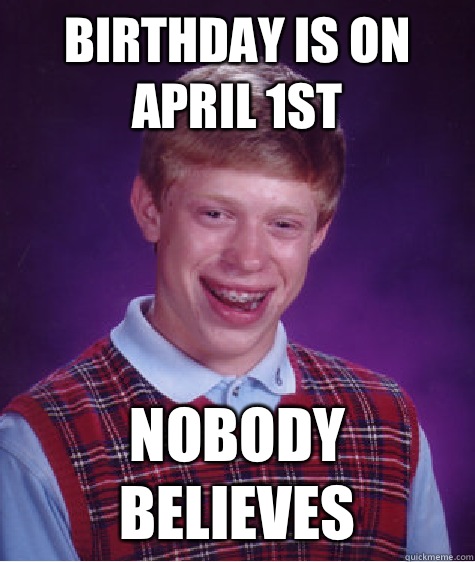 Birthday is on April 1st Nobody believes  Bad Luck Brian