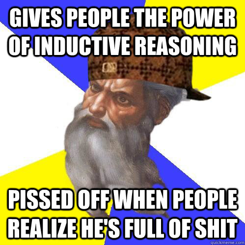 Gives people the power of inductive reasoning pissed off when people realize he's full of shit  Scumbag Advice God