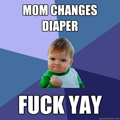 Mom Changes Diaper Fuck yay  Success Kid