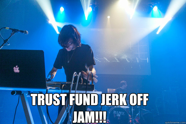 Trust Fund jerk off jam!!!  