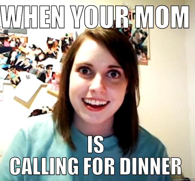 WHEN YOUR MOM  IS CALLING FOR DINNER Overly Attached Girlfriend