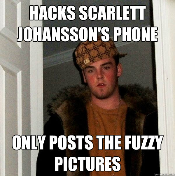 Hacks Scarlett Johansson's phone Only posts the fuzzy pictures  Scumbag Steve