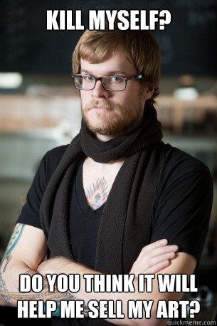 kill myself? do you think it will help me sell my art?  Hipster Barista