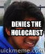 DENIES THE
 HOLOCAUST - DENIES THE
 HOLOCAUST  BADASS