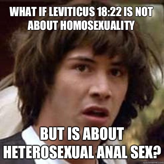 What if Leviticus 18:22 is not about homosexuality
 but is about heterosexual anal sex?  conspiracy keanu