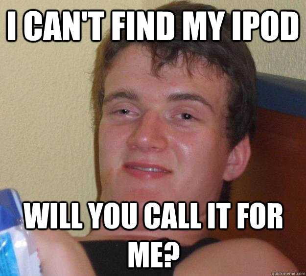 I can't find my iPod will you call it for me?  10 Guy