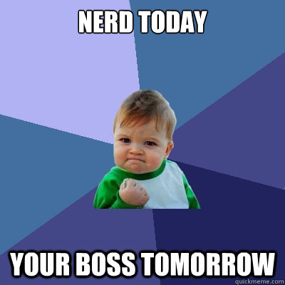 Nerd today Your boss tomorrow - Nerd today Your boss tomorrow  Success Kid