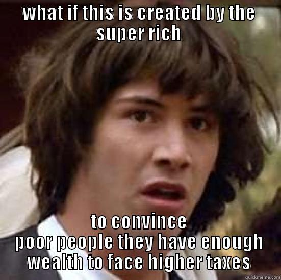 WHAT IF THIS IS CREATED BY THE SUPER RICH TO CONVINCE POOR PEOPLE THEY HAVE ENOUGH WEALTH TO FACE HIGHER TAXES conspiracy keanu