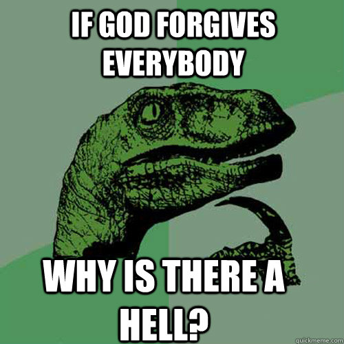 if God forgives everybody why is there a hell? - if God forgives everybody why is there a hell?  Philosoraptor