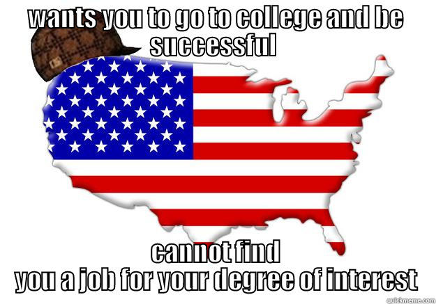 WANTS YOU TO GO TO COLLEGE AND BE SUCCESSFUL  CANNOT FIND YOU A JOB FOR YOUR DEGREE OF INTEREST Scumbag america