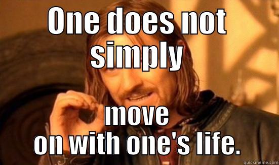 ONE DOES NOT SIMPLY MOVE ON WITH ONE'S LIFE. Boromir