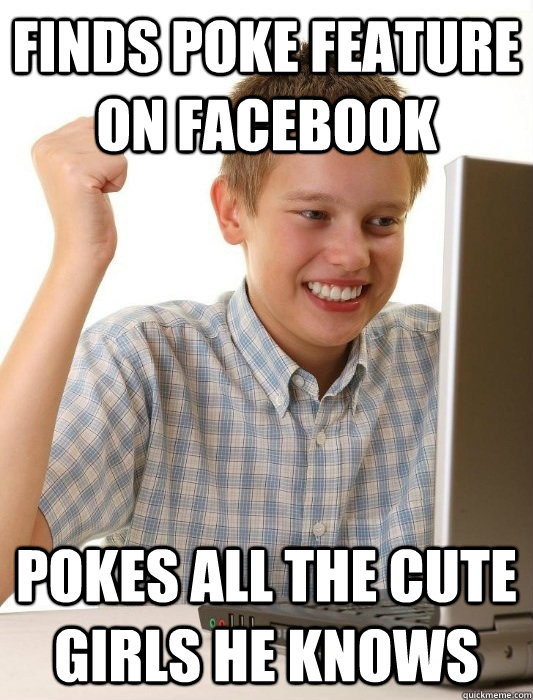 finds poke feature on facebook pokes all the cute girls he knows - finds poke feature on facebook pokes all the cute girls he knows  First Day on the Internet Kid