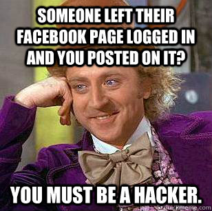 Someone left their facebook page logged in and you posted on it?  You must be a hacker. - Someone left their facebook page logged in and you posted on it?  You must be a hacker.  Condescending Wonka