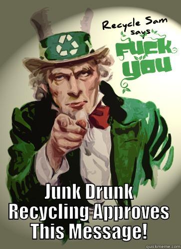  JUNK DRUNK RECYCLING APPROVES THIS MESSAGE! Misc