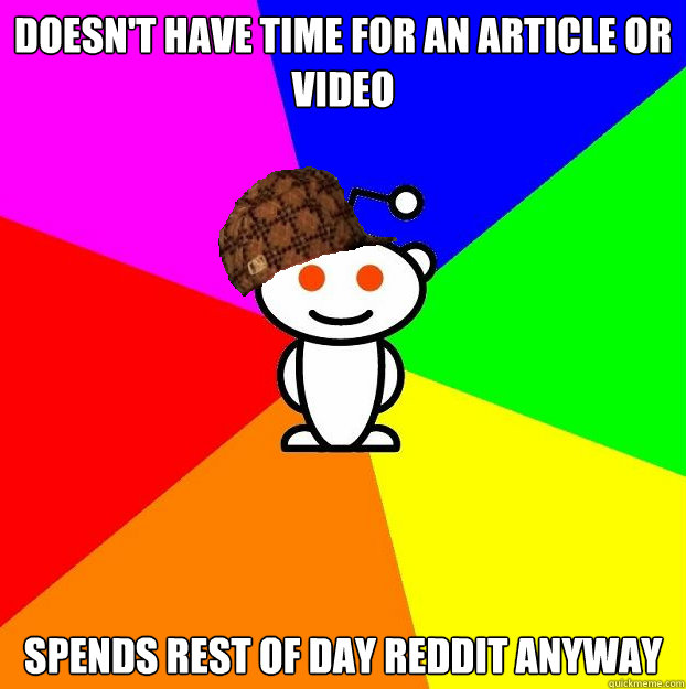 Doesn't have time for an article or video spends rest of day reddit anyway  Scumbag Redditor