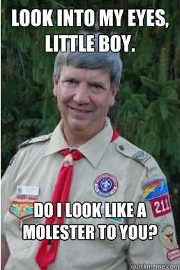 look into my eyes, little boy. do i look like a molester to you?  Harmless Scout Leader