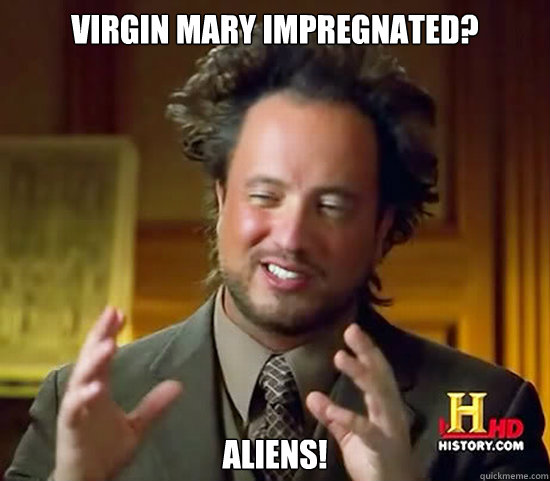 Virgin Mary impregnated?  Aliens!  Ancient Aliens