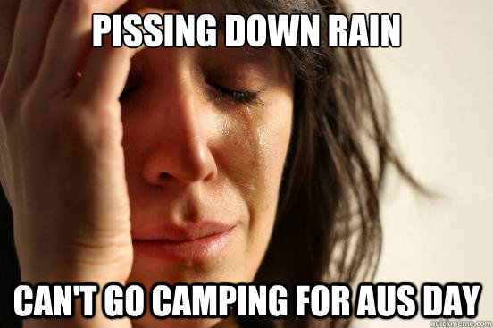 pissing down rain can't go camping for Aus Day  First World Problems