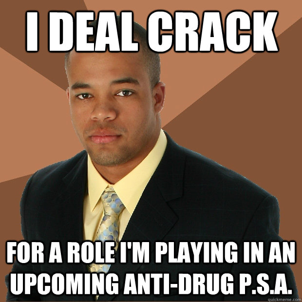 i deal crack for a role i'm playing in an upcoming anti-drug p.s.a.  Successful Black Man