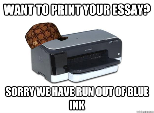 want to print your essay? sorry we have run out of blue ink - want to print your essay? sorry we have run out of blue ink  Scumbag Printer