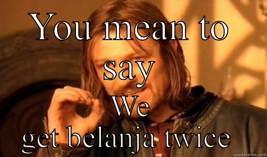 YOU MEAN TO SAY WE GET BELANJA TWICE  Boromir