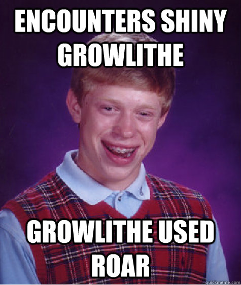 Encounters shiny growlithe growlithe used roar - Encounters shiny growlithe growlithe used roar  Bad Luck Brian