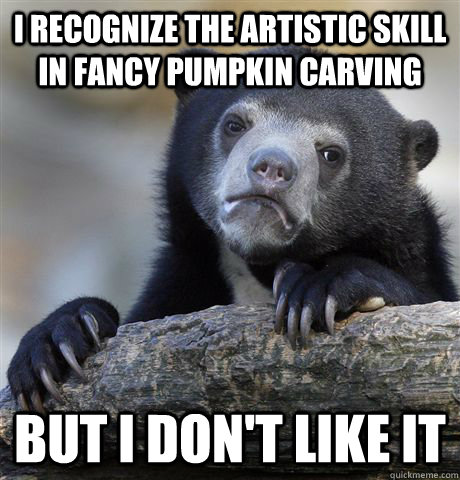 i recognize the artistic skill in fancy pumpkin carving but i don't like it  Confession Bear