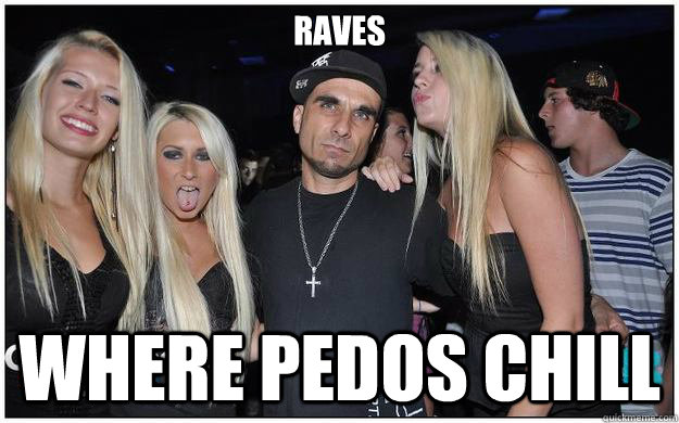 RAVES WHERE PEDOS CHILL  