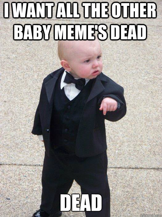 I want all the other baby meme's dead DEAD   Baby Godfather