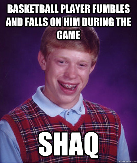 Basketball player fumbles and falls on him during the game Shaq  Bad Luck Brian