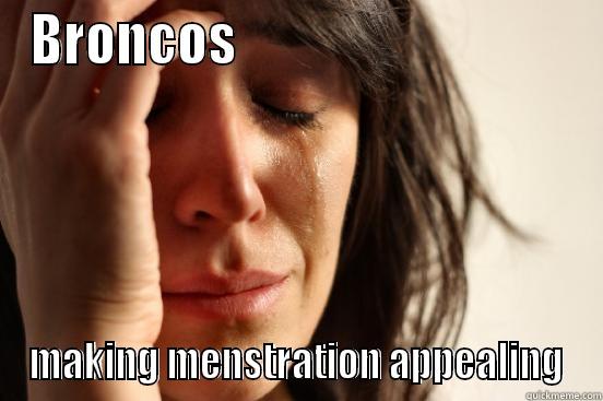 BRONCOS                                 MAKING MENSTRATION APPEALING First World Problems