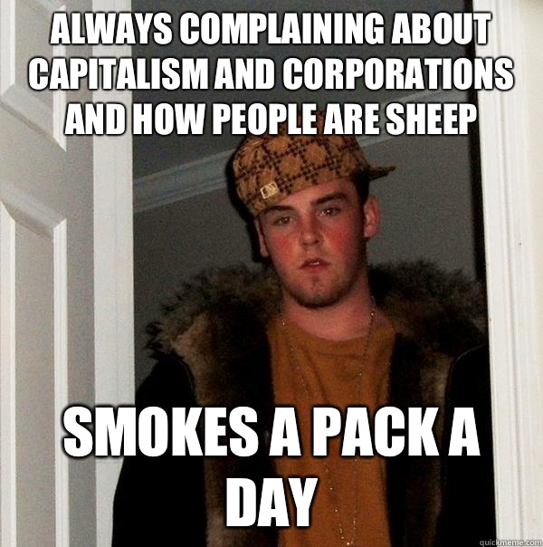 Always complaining about capitalism and corporations and how people are sheep Smokes a pack a day  Scumbag Steve