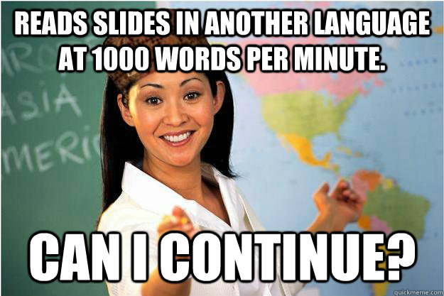 Reads slides in another language at 1000 words per minute.  Can I continue?  Scumbag Teacher