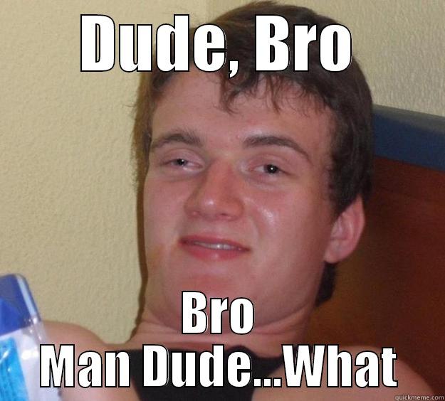 Dude Man Bro - DUDE, BRO BRO MAN DUDE...WHAT 10 Guy