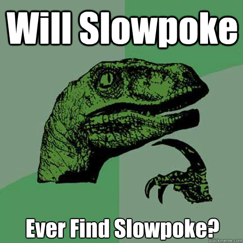 Will Slowpoke Ever Find Slowpoke?  Philosoraptor