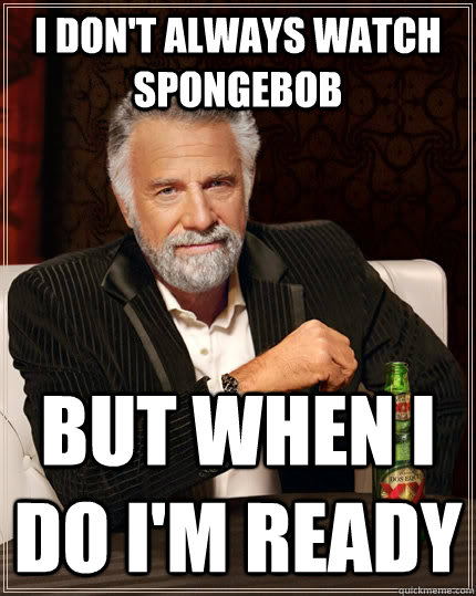 I don't always watch Spongebob but when I do I'm ready  The Most Interesting Man In The World