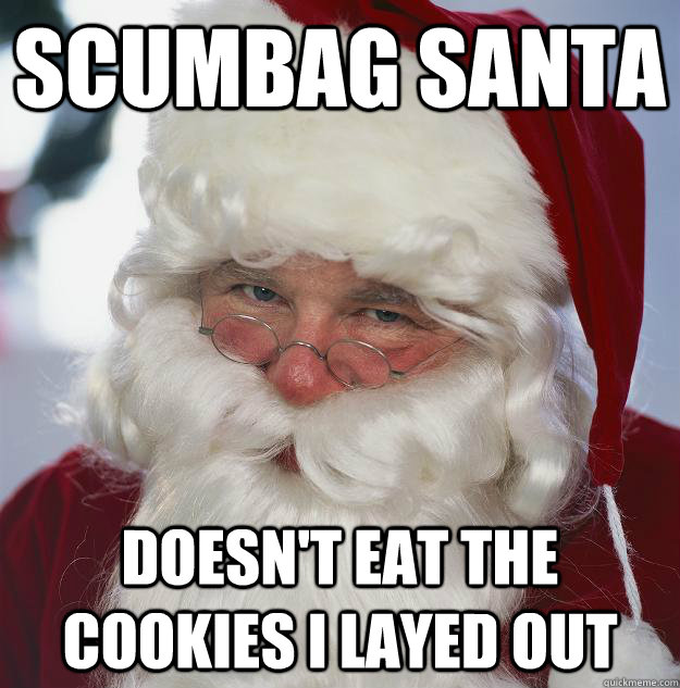 Scumbag Santa doesn't eat the cookies i layed out - Scumbag Santa doesn't eat the cookies i layed out  Scumbag Santa