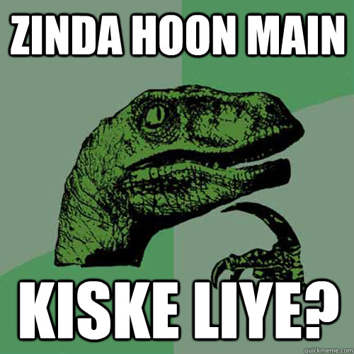 Zinda hoon Main Kiske Liye? - Zinda hoon Main Kiske Liye?  Philosoraptor