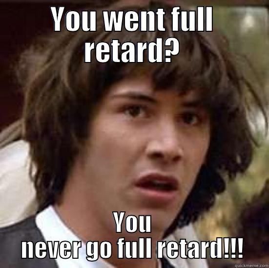 YOU WENT FULL RETARD? YOU NEVER GO FULL RETARD!!! conspiracy keanu