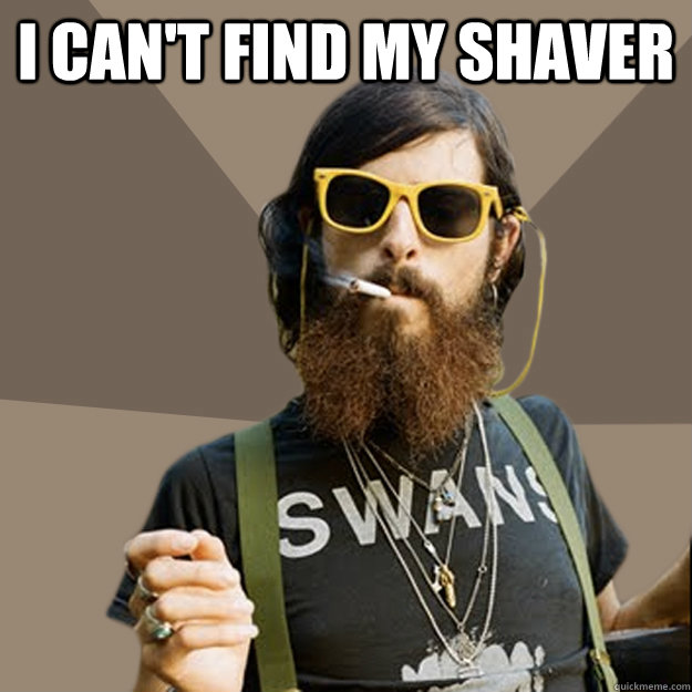 I can't find my shaver  - I can't find my shaver   non-ironic hipster