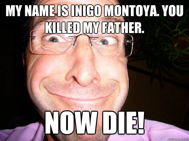 my name is inigo montoya. you killed my father. now die!  Movie Misquote Dad